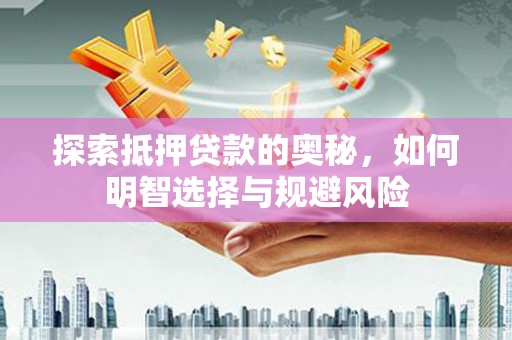 铜仁探索抵押贷款的奥秘，如何明智选择与规避风险