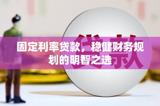 铜仁固定利率贷款，稳健财务规划的明智之选