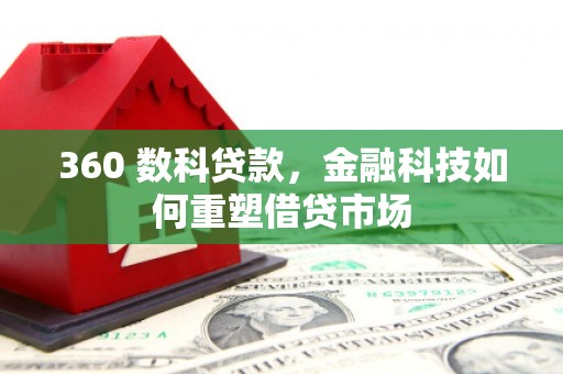 铜仁360 数科贷款，金融科技如何重塑借贷市场