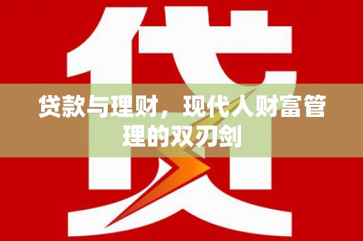 铜仁贷款与理财，现代人财富管理的双刃剑