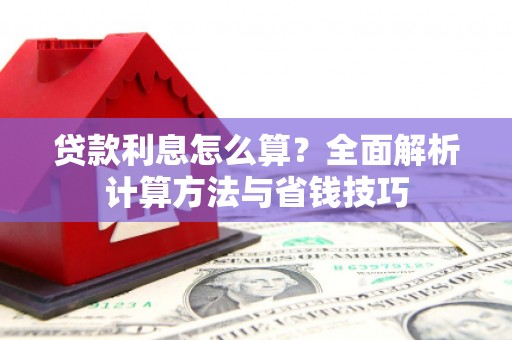 铜仁贷款利息怎么算？全面解析计算方法与省钱技巧