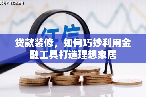 铜仁贷款装修，如何巧妙利用金融工具打造理想家居