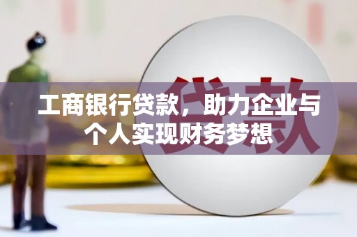 铜仁工商银行贷款，助力企业与个人实现财务梦想