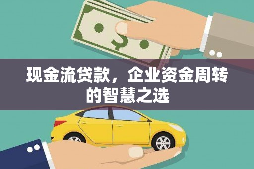 铜仁现金流贷款，企业资金周转的智慧之选