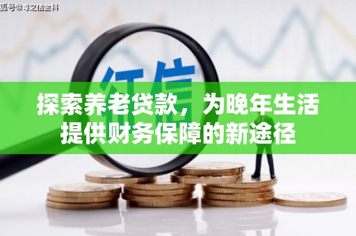 铜仁探索养老贷款，为晚年生活提供财务保障的新途径