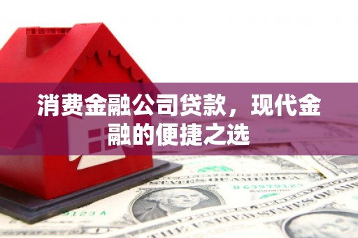 铜仁消费金融公司贷款，现代金融的便捷之选