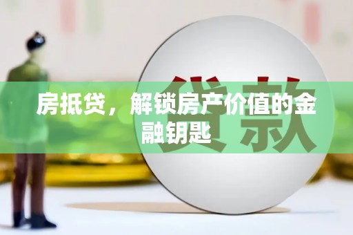 铜仁房抵贷，解锁房产价值的金融钥匙