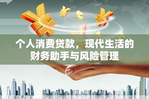 铜仁个人消费贷款，现代生活的财务助手与风险管理