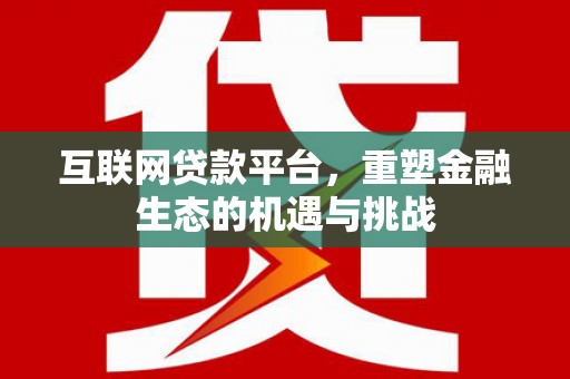 铜仁互联网贷款平台，重塑金融生态的机遇与挑战