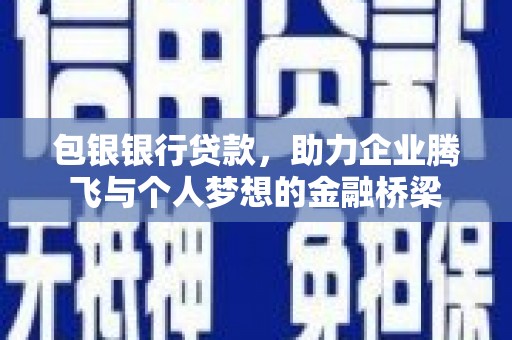 铜仁包银银行贷款，助力企业腾飞与个人梦想的金融桥梁