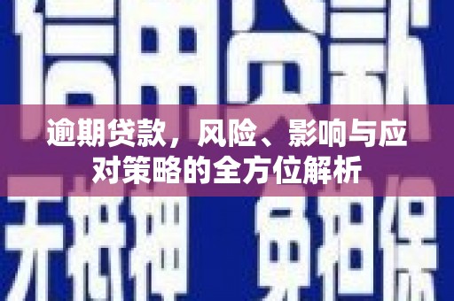 铜仁逾期贷款，风险、影响与应对策略的全方位解析