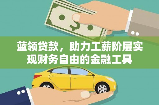 铜仁蓝领贷款，助力工薪阶层实现财务自由的金融工具