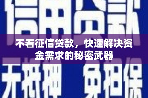 铜仁不看征信贷款，快速解决资金需求的秘密武器