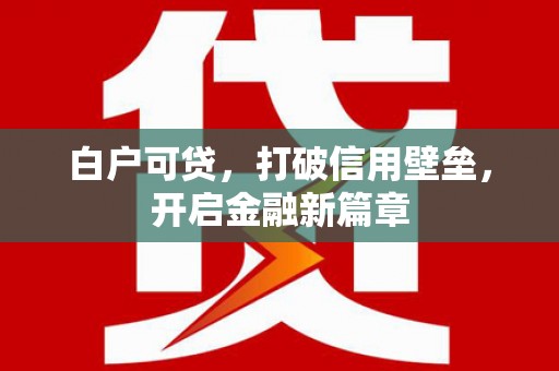 铜仁白户可贷，打破信用壁垒，开启金融新篇章