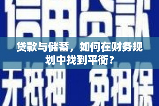 铜仁贷款与储蓄，如何在财务规划中找到平衡？