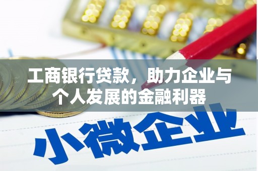 铜仁工商银行贷款，助力企业与个人发展的金融利器