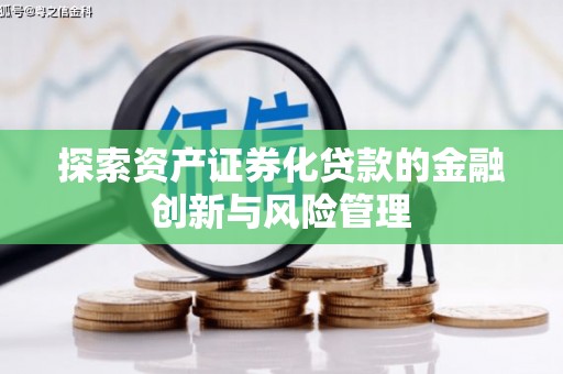 铜仁探索资产证券化贷款的金融创新与风险管理
