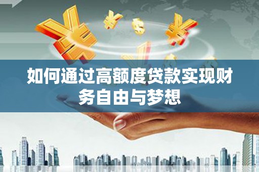 铜仁如何通过高额度贷款实现财务自由与梦想