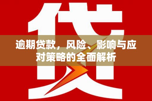铜仁逾期贷款，风险、影响与应对策略的全面解析