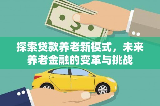 铜仁探索贷款养老新模式，未来养老金融的变革与挑战