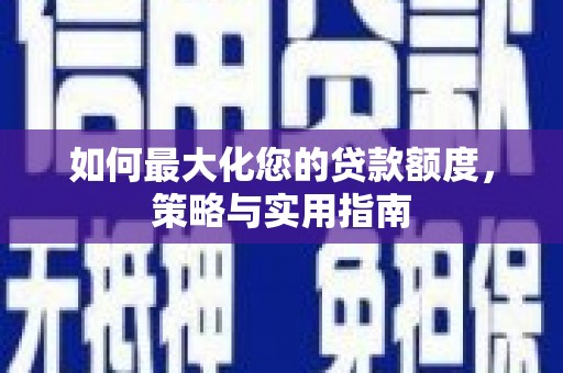 铜仁如何最大化您的贷款额度，策略与实用指南