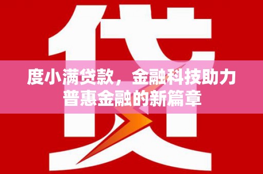 铜仁度小满贷款，金融科技助力普惠金融的新篇章