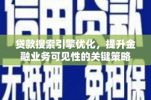 铜仁贷款搜索引擎优化，提升金融业务可见性的关键策略