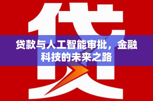 铜仁贷款与人工智能审批，金融科技的未来之路