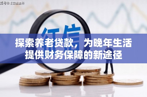 铜仁探索养老贷款，为晚年生活提供财务保障的新途径