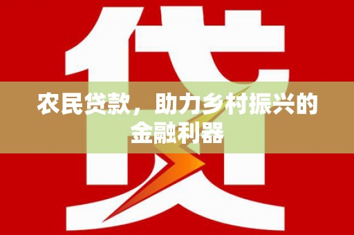 铜仁农民贷款，助力乡村振兴的金融利器