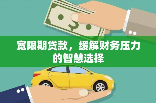 铜仁宽限期贷款，缓解财务压力的智慧选择