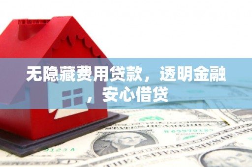 铜仁无隐藏费用贷款，透明金融，安心借贷