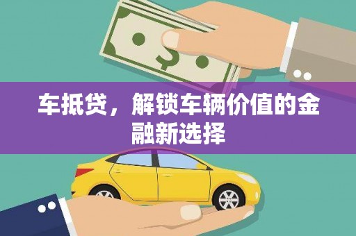 铜仁车抵贷，解锁车辆价值的金融新选择
