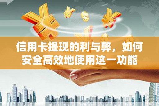 铜仁信用卡提现的利与弊，如何安全高效地使用这一功能
