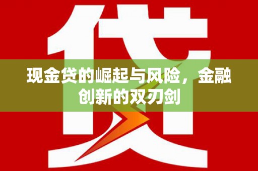 铜仁现金贷的崛起与风险，金融创新的双刃剑