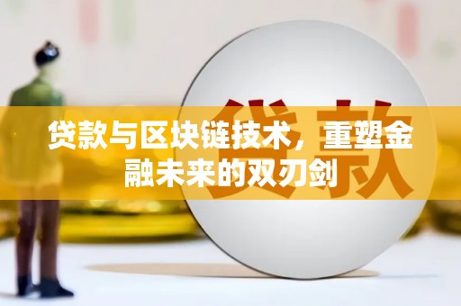铜仁贷款与区块链技术，重塑金融未来的双刃剑