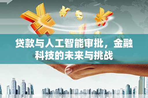 铜仁贷款与人工智能审批，金融科技的未来与挑战
