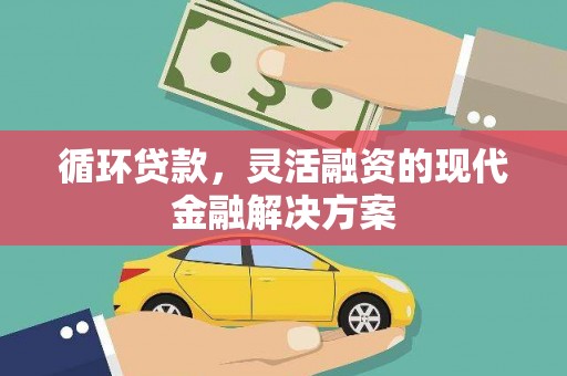 铜仁循环贷款，灵活融资的现代金融解决方案