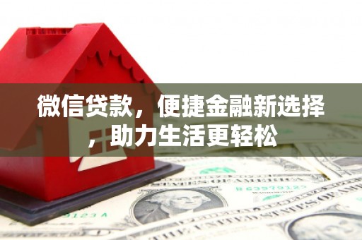 铜仁微信贷款，便捷金融新选择，助力生活更轻松
