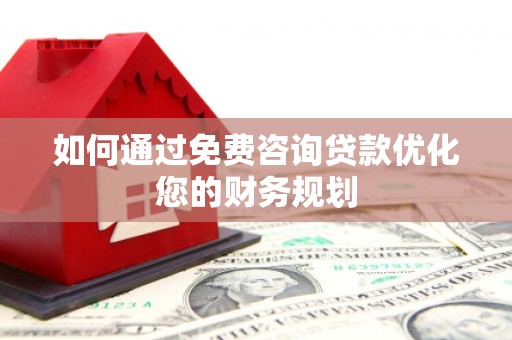 铜仁如何通过免费咨询贷款优化您的财务规划
