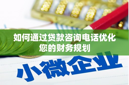 铜仁如何通过贷款咨询电话优化您的财务规划