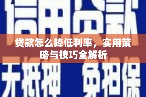 铜仁贷款怎么降低利率，实用策略与技巧全解析
