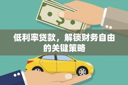 铜仁低利率贷款，解锁财务自由的关键策略