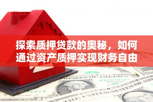 铜仁探索质押贷款的奥秘，如何通过资产质押实现财务自由