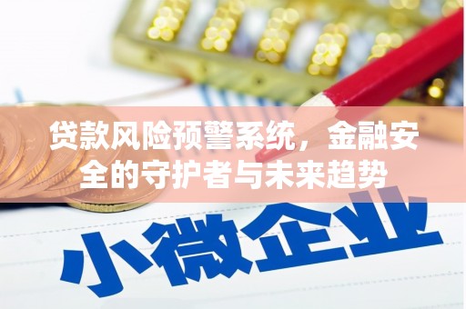 铜仁贷款风险预警系统，金融安全的守护者与未来趋势