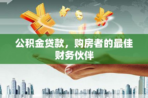 铜仁公积金贷款，购房者的最佳财务伙伴