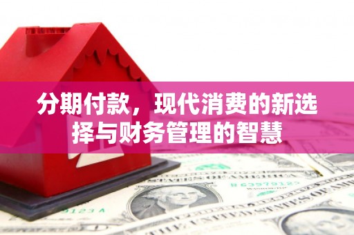 铜仁分期付款，现代消费的新选择与财务管理的智慧