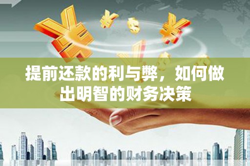 铜仁提前还款的利与弊，如何做出明智的财务决策