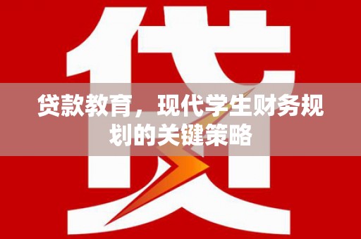 铜仁贷款教育，现代学生财务规划的关键策略