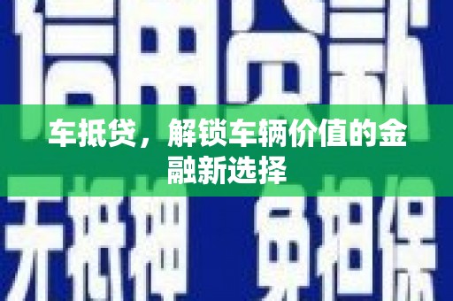 铜仁车抵贷，解锁车辆价值的金融新选择